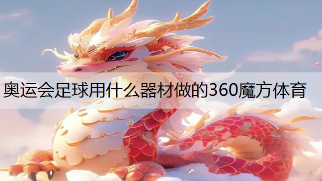 奥运会足球用什么器材做的360魔方体育